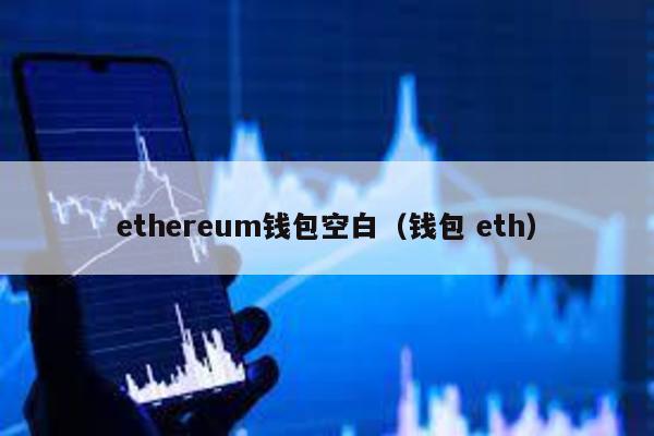 ethereum钱包空白（钱包 eth）