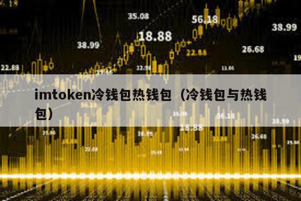 imtoken冷钱包热钱包（冷钱包与热钱包）