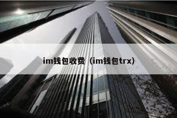 im钱包收费（im钱包trx）