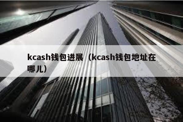 kcash钱包进展（kcash钱包地址在哪儿）