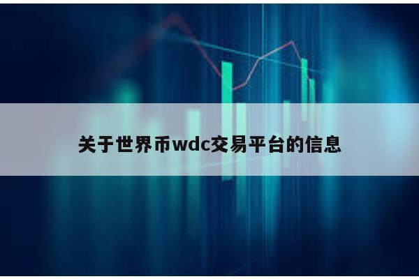 关于世界币wdc交易平台的信息