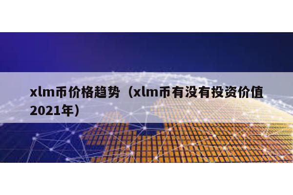 xlm币价格趋势（xlm币有没有投资价值2021年）