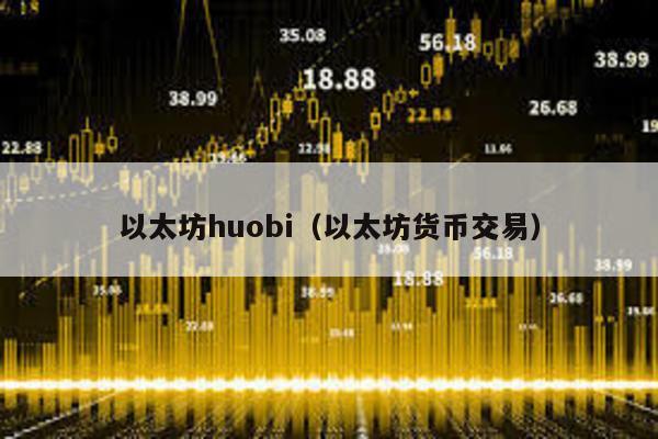 以太坊huobi（以太坊货币交易）