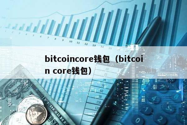 bitcoincore钱包（bitcoin core钱包）