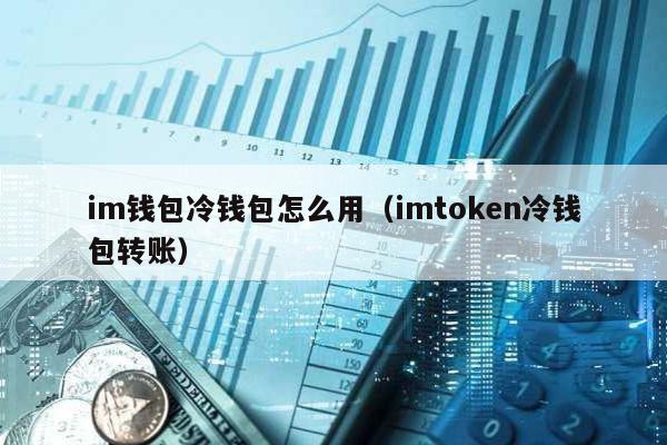 im钱包冷钱包怎么用（imtoken冷钱包转账）