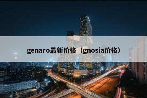 genaro最新价格（gnosia价格）