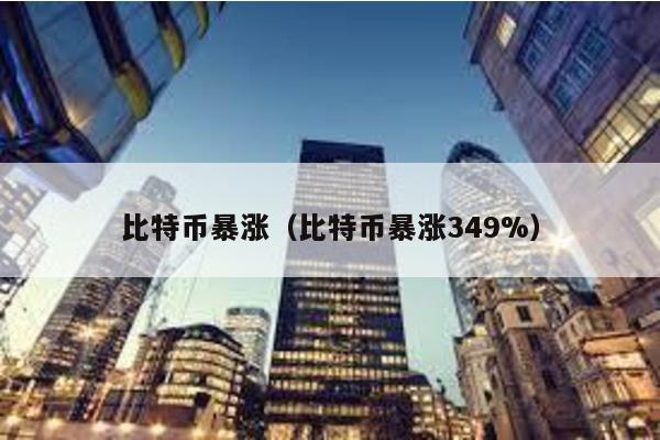 比特币暴涨（比特币暴涨349%）