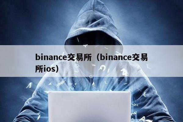 binance交易所（binance交易所ios）