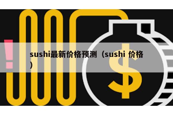 sushi最新价格预测（sushi 价格）