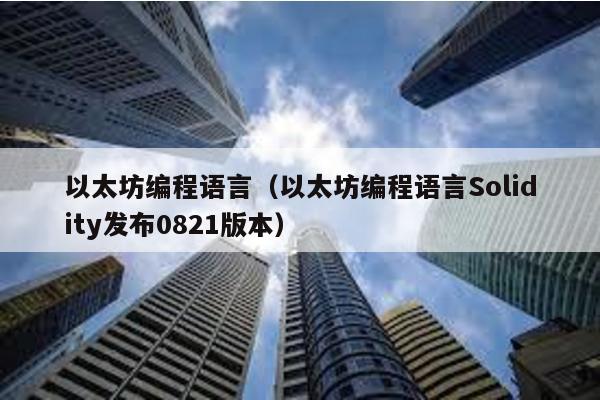 以太坊编程语言（以太坊编程语言Solidity发布0821版本）