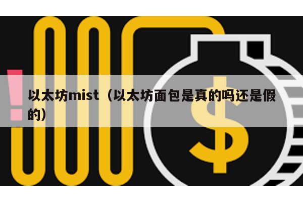 以太坊mist（以太坊面包是真的吗还是假的）