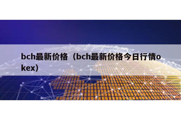 bch最新价格（bch最新价格今日行情okex）