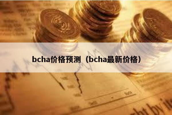 bcha价格预测（bcha最新价格）