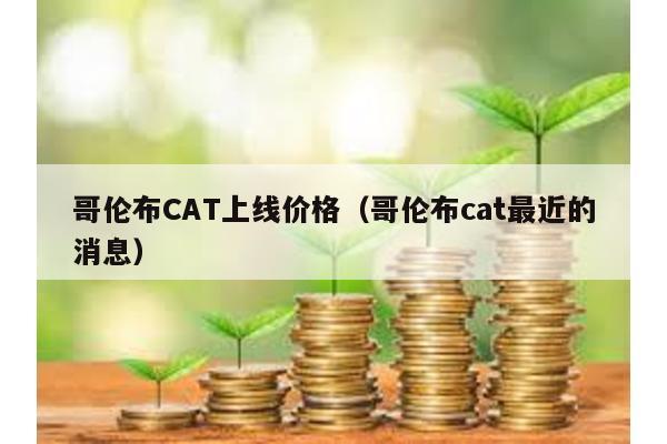 哥伦布CAT上线价格（哥伦布cat最近的消息）