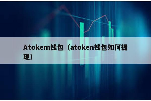 Atokem钱包（atoken钱包如何提现）