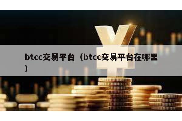 btcc交易平台（btcc交易平台在哪里）