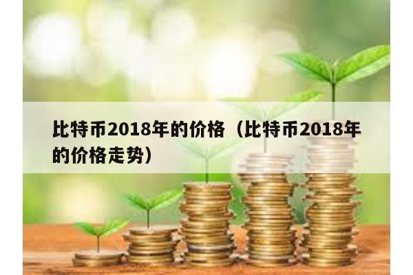 比特币2018年的价格（比特币2018年的价格走势）