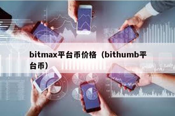 bitmax平台币价格（bithumb平台币）