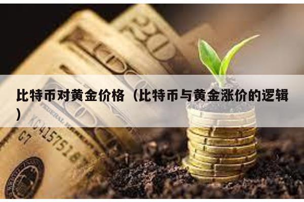 比特币对黄金价格（比特币与黄金涨价的逻辑）