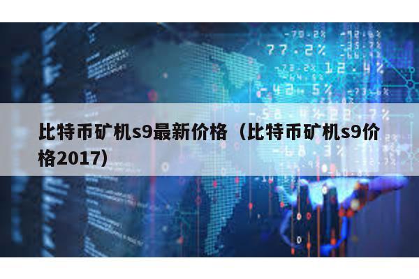 比特币矿机s9最新价格（比特币矿机s9价格2017）