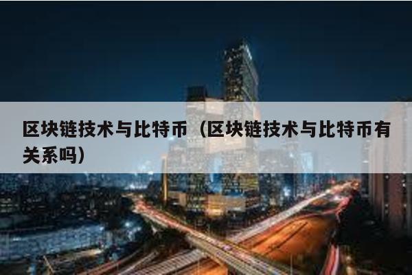 区块链技术与比特币（区块链技术与比特币有关系吗）