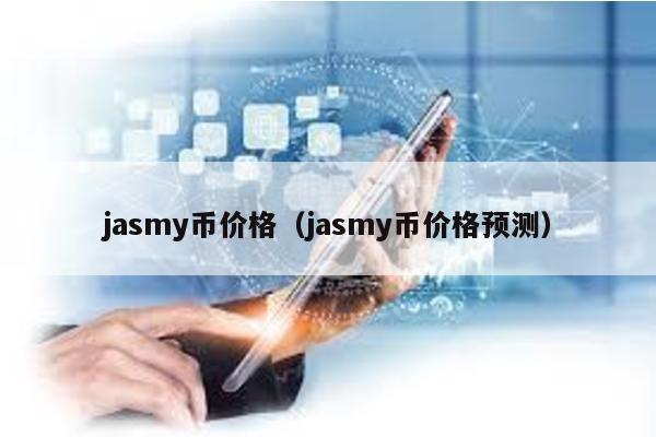 jasmy币价格（jasmy币价格预测）