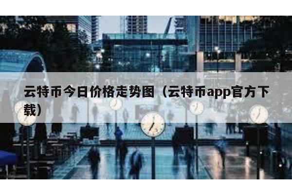 云特币今日价格走势图（云特币app官方下载）