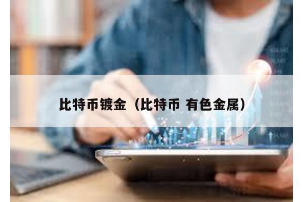 比特币镀金（比特币 有色金属）