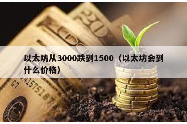 以太坊从3000跌到1500（以太坊会到什么价格）