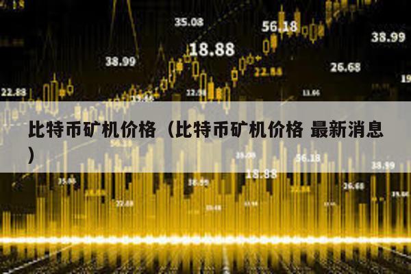 比特币矿机价格（比特币矿机价格 最新消息）