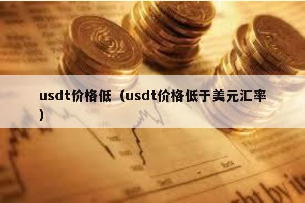 usdt价格低（usdt价格低于美元汇率）