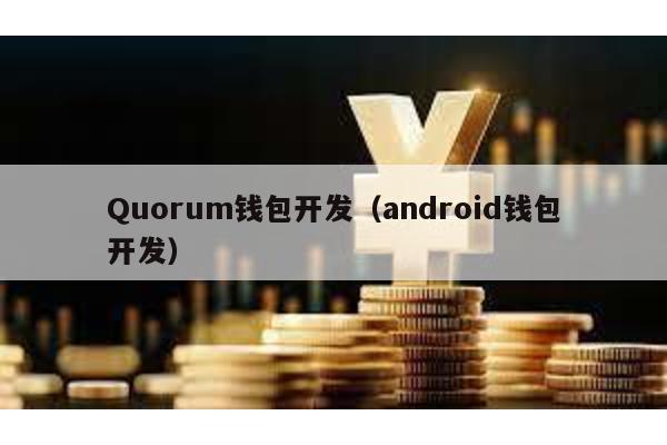 Quorum钱包开发（android钱包开发）