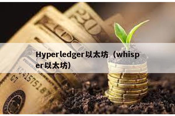 Hyperledger以太坊（whisper以太坊）