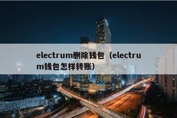 electrum删除钱包（electrum钱包怎样转账）