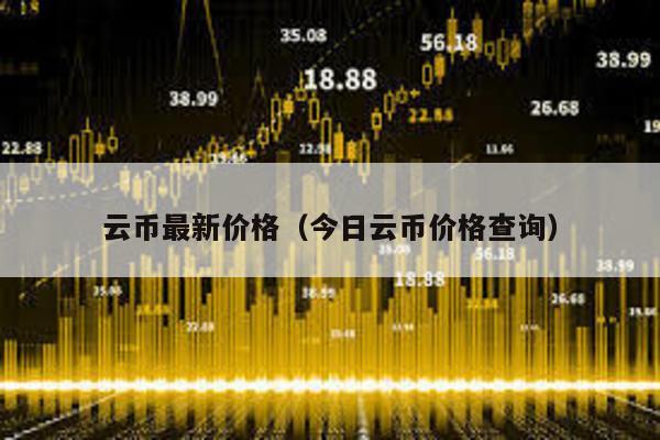 云币最新价格（今日云币价格查询）