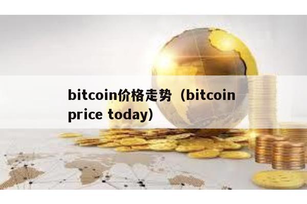 bitcoin价格走势（bitcoin price today）