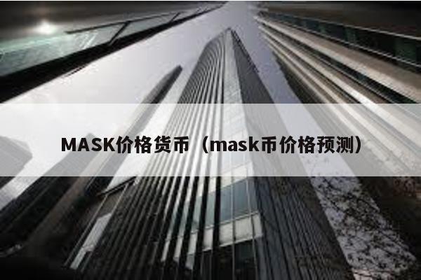 MASK价格货币（mask币价格预测）