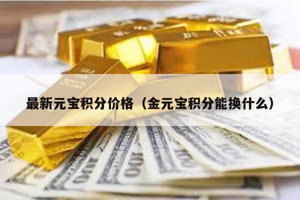 最新元宝积分价格（金元宝积分能换什么）