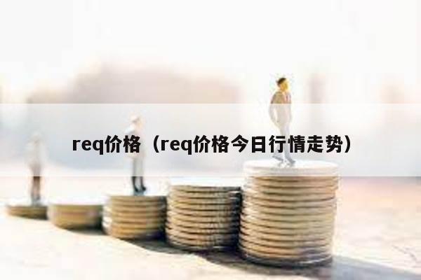 req价格（req价格今日行情走势）