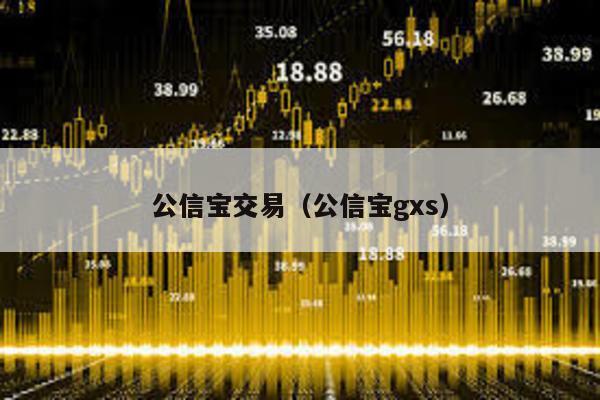 公信宝交易（公信宝gxs）