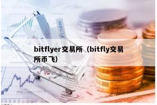 bitflyer交易所（bitfly交易所币飞）