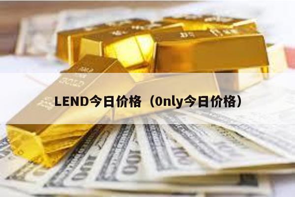 LEND今日价格（0nly今日价格）