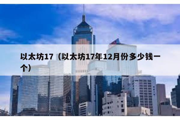 以太坊17（以太坊17年12月份多少钱一个）