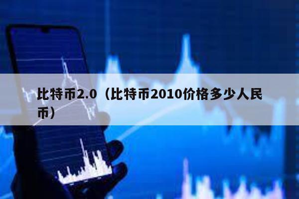 比特币2.0（比特币2010价格多少人民币）