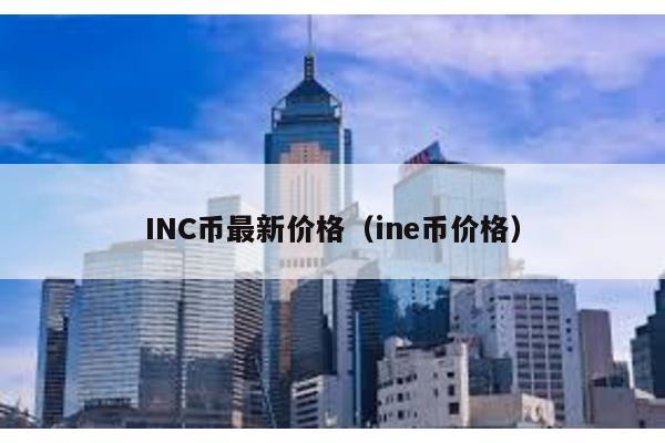 INC币最新价格（ine币价格）