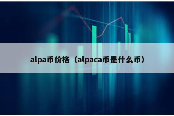 alpa币价格（alpaca币是什么币）