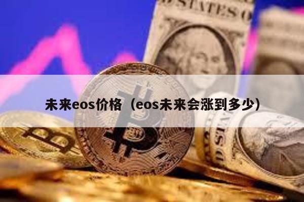 未来eos价格（eos未来会涨到多少）