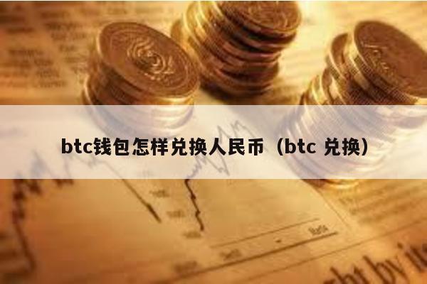 btc钱包怎样兑换人民币（btc 兑换）