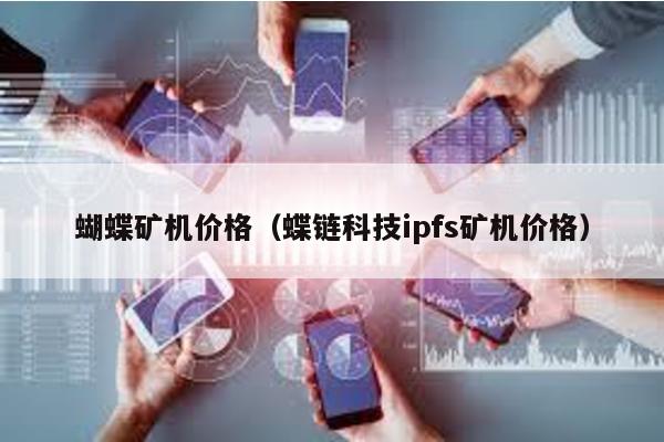 蝴蝶矿机价格（蝶链科技ipfs矿机价格）