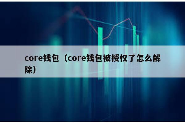 core钱包（core钱包被授权了怎么解除）